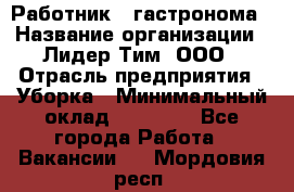 Работник   гастронома › Название организации ­ Лидер Тим, ООО › Отрасль предприятия ­ Уборка › Минимальный оклад ­ 29 700 - Все города Работа » Вакансии   . Мордовия респ.